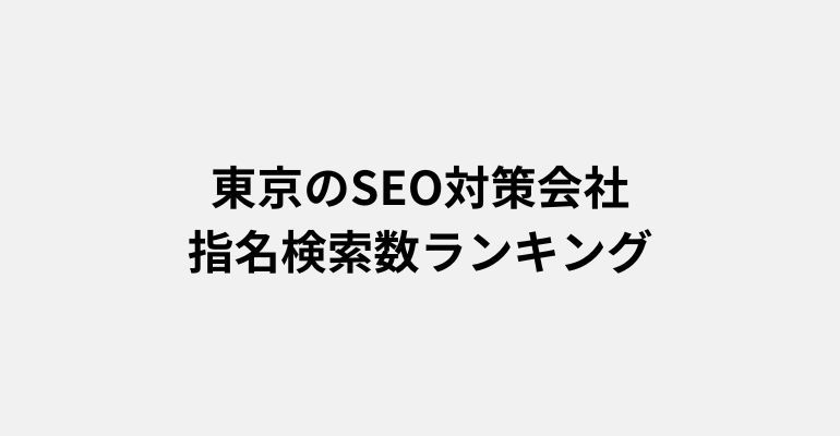東京のSEO対策会社の比較ランキング【会社名の指名検索数調査】